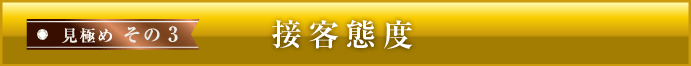 見極めその３接客態度も大事なポイント