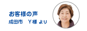 お客様の声　事例2　成田市Ｙ様の声