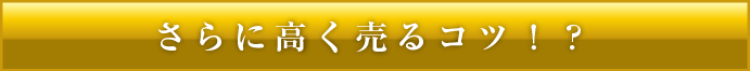 さらに高く売るコツがあります